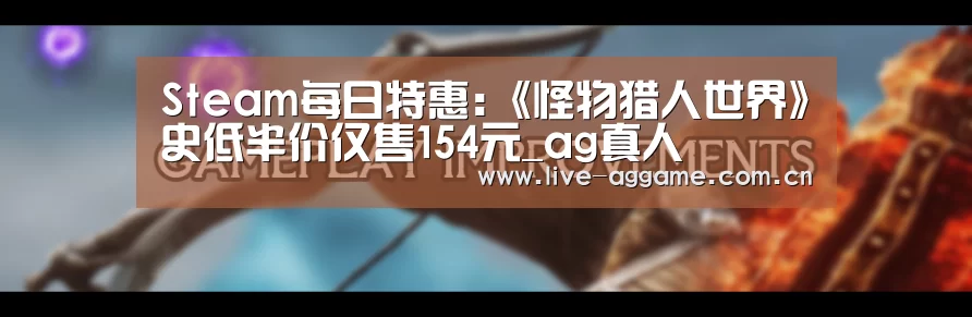 Steam每日特惠:《怪物猎人世界》史低半价仅售154元_ag真人