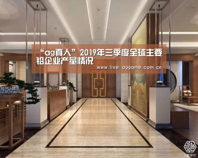 “ag真人”2019年三季度全球主要铅企业产量情况