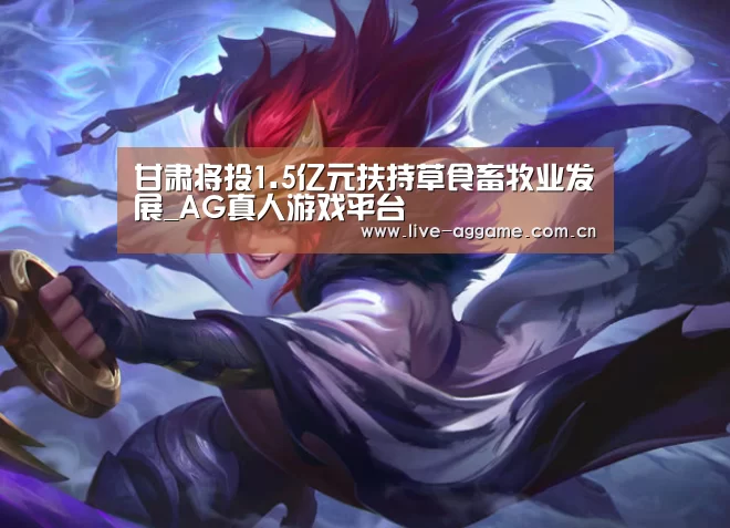 甘肃将投1.5亿元扶持草食畜牧业发展_AG真人游戏平台(图2) ag娱乐