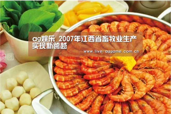 ag娱乐_2007年江西省畜牧业生产实现新跨越(图2) ag真人